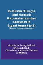 The Memoirs of Francois Rene Vicomte de Chateaubriand sometime Ambassador to England. Volume 6 (of 6); Memoires d'outre-tombe volume 6