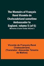 The Memoirs of Francois Rene Vicomte de Chateaubriand sometime Ambassador to England. volume 5 (of 6); Memoires d'outre-tombe volume 5