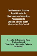 The Memoirs of Francois Rene Vicomte de Chateaubriand sometime Ambassador to England. volume 3 (of 6); Memoires d'outre-tombe volume 3