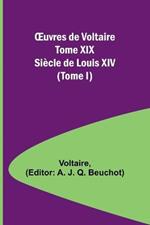 OEuvres de Voltaire Tome XIX: Siecle de Louis XIV (Tome I)