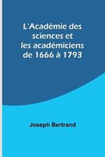 L'Academie des sciences et les academiciens de 1666 a 1793