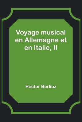 Voyage musical en Allemagne et en Italie, II - Hector Berlioz - cover