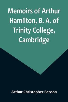 Memoirs of Arthur Hamilton, B. A. of Trinity College, Cambridge; Extracted from His Letters and Diaries, with Reminiscences of His Conversation by His Friend Christopher Carr of the Same College - Arthur Christopher Benson - cover