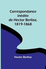 Correspondance inedite de Hector Berlioz, 1819-1868