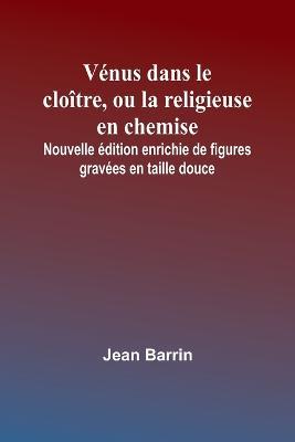 Venus dans le cloitre, ou la religieuse en chemise; Nouvelle edition enrichie de figures gravees en taille douce - Jean Barrin - cover
