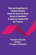 OEuvres Completes de Frederic Bastiat, (tome 6) mises en ordre, revues et annotees d'apres les manuscrits de l'auteur