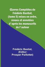 OEuvres Completes de Frederic Bastiat, (tome 5) mises en ordre, revues et annotees d'apres les manuscrits de l'auteur