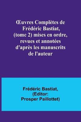 OEuvres Completes de Frederic Bastiat, (tome 2) mises en ordre, revues et annotees d'apres les manuscrits de l'auteur - Frederic Bastiat - cover
