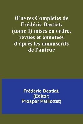 OEuvres Completes de Frederic Bastiat, (tome 1) mises en ordre, revues et annotees d'apres les manuscrits de l'auteur - Frederic Bastiat - cover