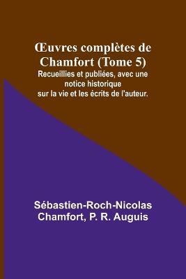 OEuvres completes de Chamfort (Tome 5); Recueillies et publiees, avec une notice historique sur la vie et les ecrits de l'auteur. - Sebastien-Roch-Nicolas Chamfort,P R Auguis - cover