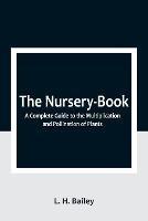 The Nursery-Book: A Complete Guide to the Multiplication and Pollination of Plants - L H Bailey - cover