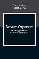 Novum Organum; Or, True Suggestions for the Interpretation of Nature - Francis Bacon,Joseph Devey - cover
