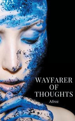 Wayfarer Of Thoughts - A collection of prose, quotations, and free verse - Afroz - cover