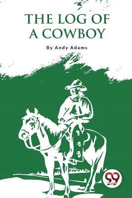 The Log Of A Cowboy: A Narrative Of The Old Trail Days - Andy Adams - cover