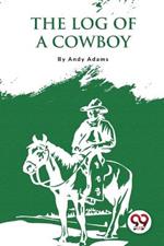 The Log Of A Cowboy: A Narrative Of The Old Trail Days