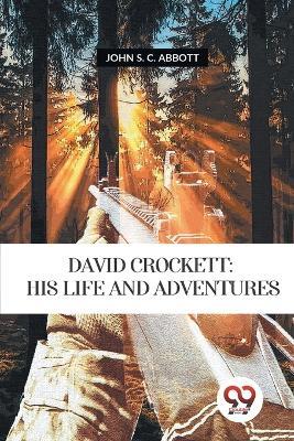David Crockett: His Life and Adventures - John S C Abbott - cover