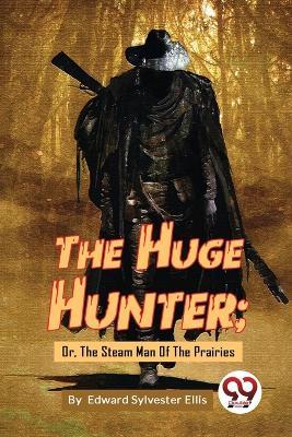 The Huge Hunter; Or, The Steam Man Of The Prairies - Edward Sylvester Ellis - cover