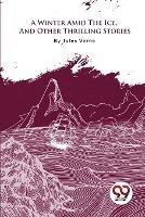 A Winter Amid The Ice, And Other Thrilling Stories - Jules Verne - cover