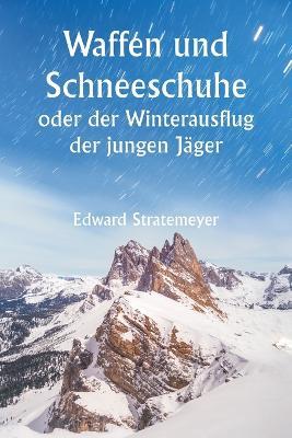 Waffen und Schneeschuhe oder der Winterausflug der jungen Jäger - Edward Stratemeyer - cover