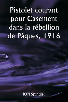 Pistolet courant pour Casement dans la rébellion de Pâques, 1916 - Karl Spindler - cover