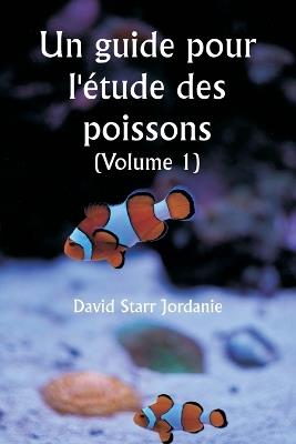 Un guide pour l'étude des poissons (Volume 1) - David Starr Jordanie - cover