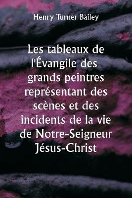Les tableaux de l'Évangile des grands peintres représentant des scènes et des incidents de la vie de Notre-Seigneur Jésus-Christ - Henry Turner Bailey - cover
