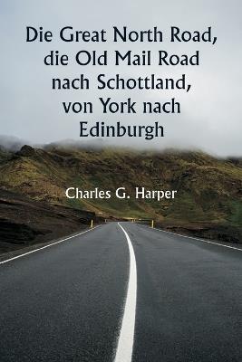Die Great North Road, die Old Mail Road nach Schottland, von York nach Edinburgh - Charles G Harper - cover