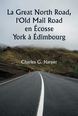 La Great North Road, l'Old Mail Road en Écosse York à Édimbourg - Charles G Harper - cover