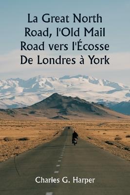 La Great North Road, l'Old Mail Road vers l'Écosse De Londres à York - Charles G Harper - cover