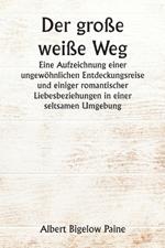 Der große weiße Weg Eine Aufzeichnung einer ungewöhnlichen Entdeckungsreise und einiger romantischer Liebesbeziehungen in einer seltsamen Umgebung
