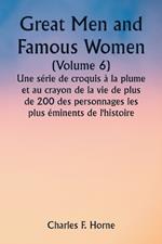Great Men and Famous Women (Volume 6) Une série de croquis à la plume et au crayon de la vie de plus de 200 des personnages les plus éminents de l'histoire
