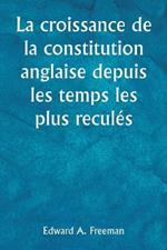 La croissance de la constitution anglaise depuis les temps les plus recules