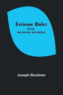 Estienne Dolet: Sa vie, ses oeuvres, son martyre - Joseph Boulmier - cover