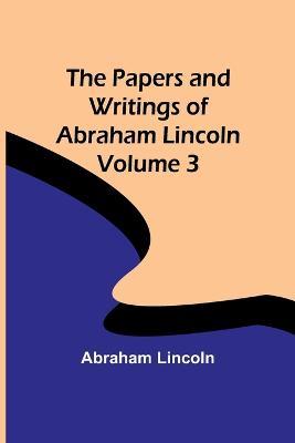 The Papers and Writings of Abraham Lincoln - Volume 3 - Abraham Lincoln - cover