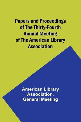 Papers and Proceedings of the Thirty-Fourth Annual Meeting of the American Library Association - American Library Meeting - cover