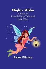 Mighty Mikko: A Book of Finnish Fairy Tales and Folk Tales