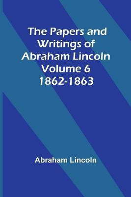 The Papers and Writings of Abraham Lincoln - Volume 6: 1862-1863 - Abraham Lincoln - cover
