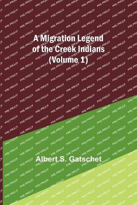 A Migration Legend of the Creek Indians (Volume 1) - Albert S Gatschet - cover
