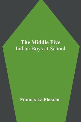 The Middle Five: Indian Boys at School - Francis La Flesche - cover