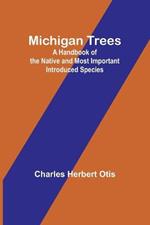 Michigan Trees: A Handbook of the Native and Most Important Introduced Species