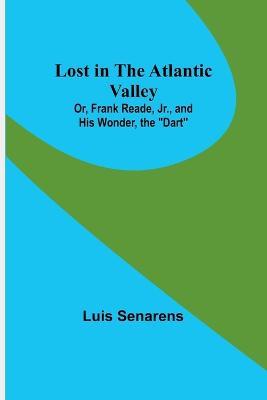 Lost in the Atlantic Valley; Or, Frank Reade, Jr., and His Wonder, the "Dart" - Luis Senarens - cover