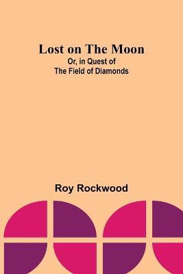 Lost on the Moon; Or, in Quest of the Field of Diamonds - Roy Rockwood - cover
