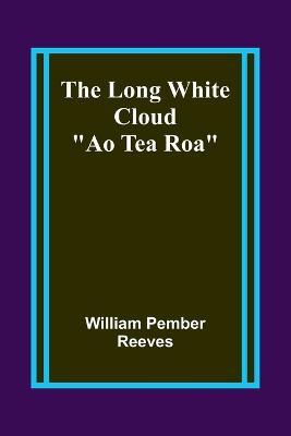 The Long White Cloud: "Ao Tea Roa" - William Pember Reeves - cover