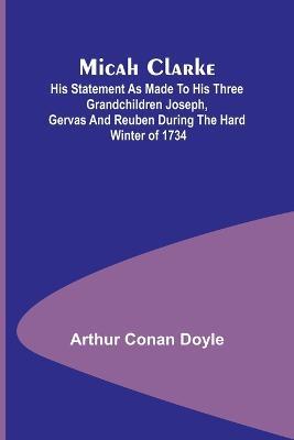 Micah Clarke; His Statement as made to his three grandchildren Joseph, Gervas and Reuben During the Hard Winter of 1734 - Arthur Conan Doyle - cover