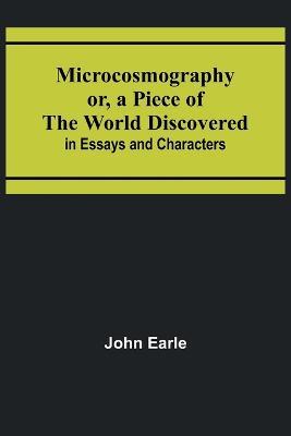 Microcosmography or, a Piece of the World Discovered; in Essays and Characters - John Earle - cover