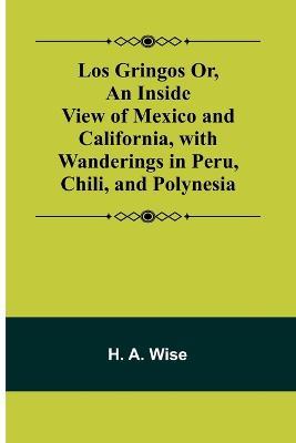 Los Gringos Or, An Inside View of Mexico and California, with Wanderings in Peru, Chili, and Polynesia - H A Wise - cover