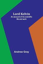 Lord Kelvin: An account of his scientific life and work