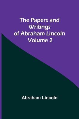 The Papers and Writings of Abraham Lincoln - Volume 2 - Abraham Lincoln - cover