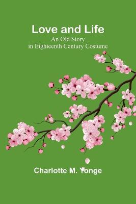 Love and Life: An Old Story in Eighteenth Century Costume - Charlotte M Yonge - cover