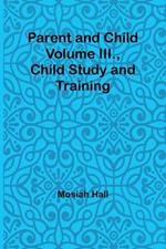 Parent and Child Volume III., Child Study and Training